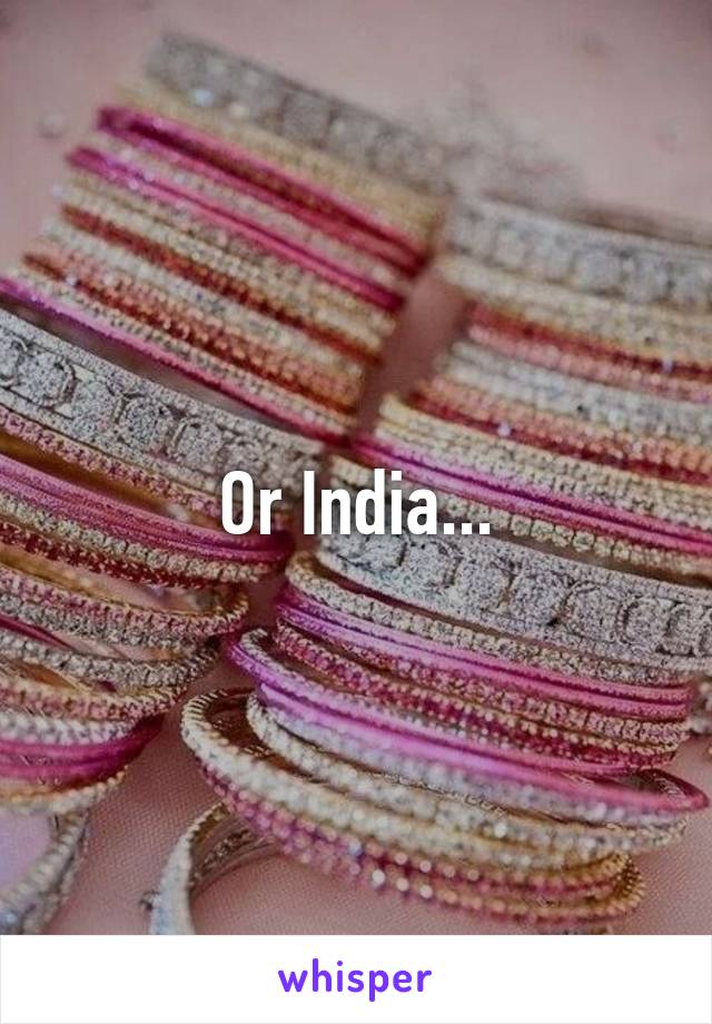 Or India...