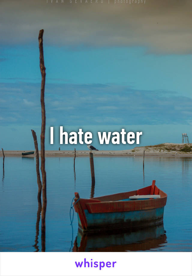 I hate water