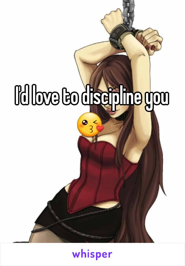 I'd love to discipline you 😘   