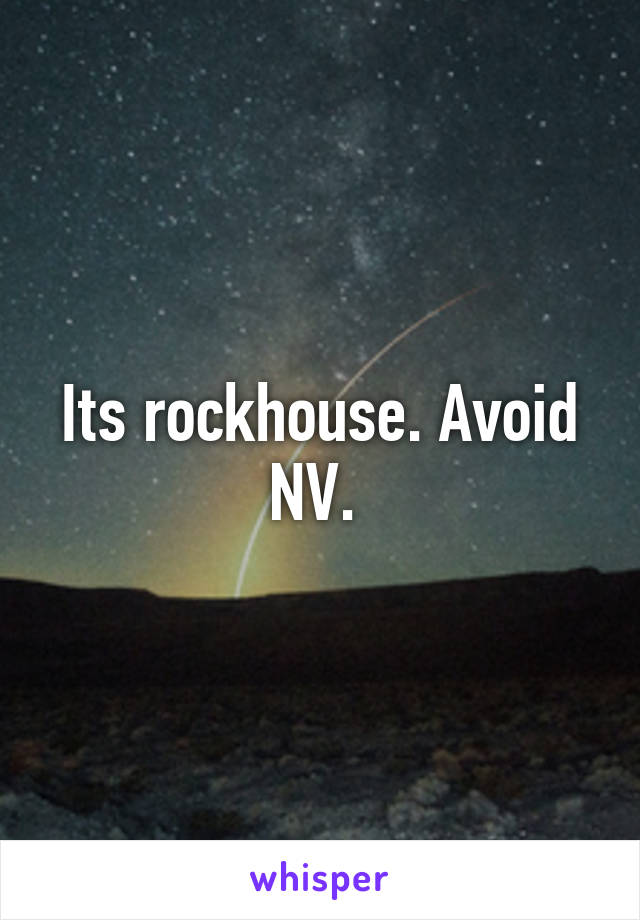 Its rockhouse. Avoid NV. 