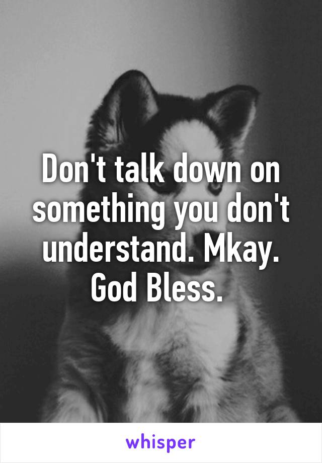 Don't talk down on something you don't understand. Mkay. God Bless. 