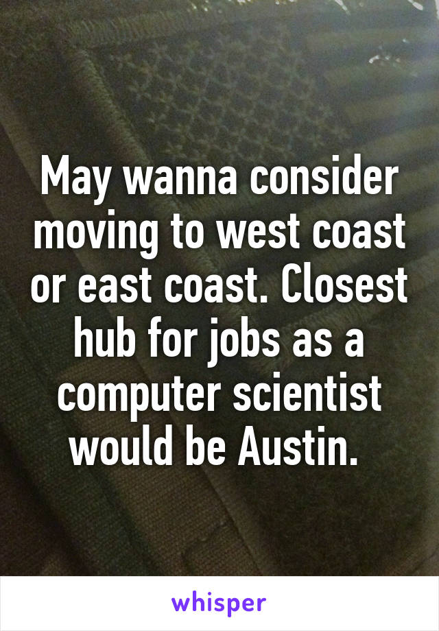 May wanna consider moving to west coast or east coast. Closest hub for jobs as a computer scientist would be Austin. 