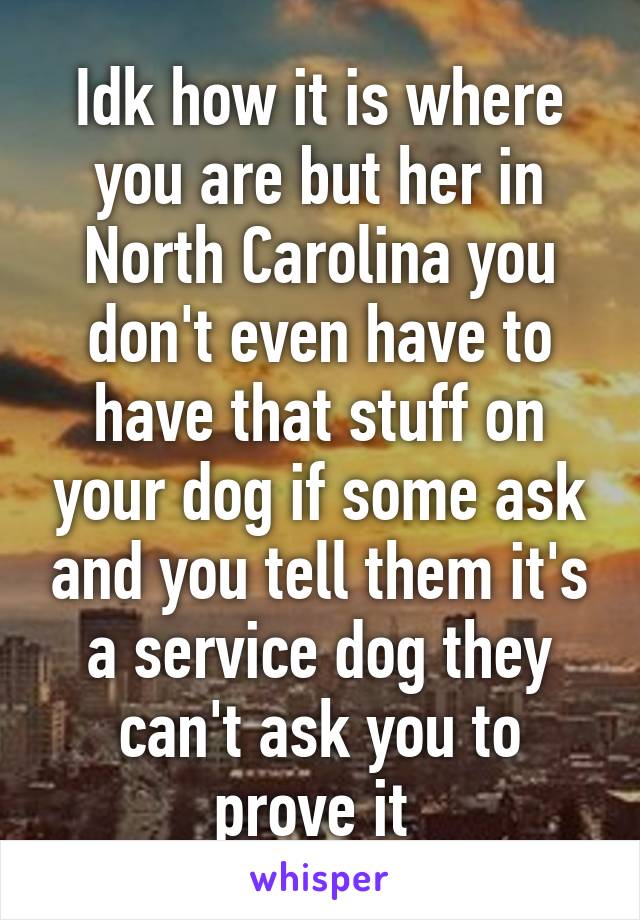 Idk how it is where you are but her in North Carolina you don't even have to have that stuff on your dog if some ask and you tell them it's a service dog they can't ask you to prove it 