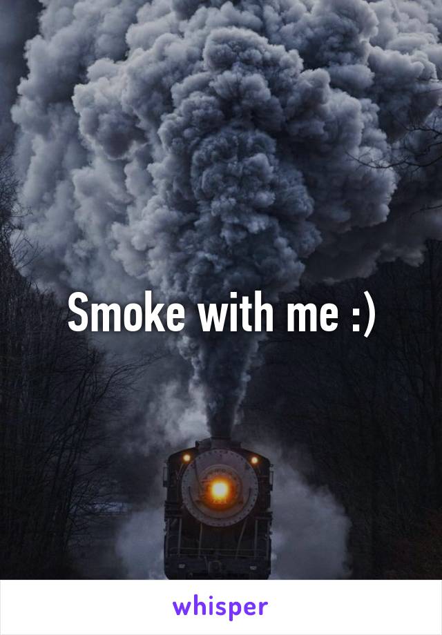 Smoke with me :)
