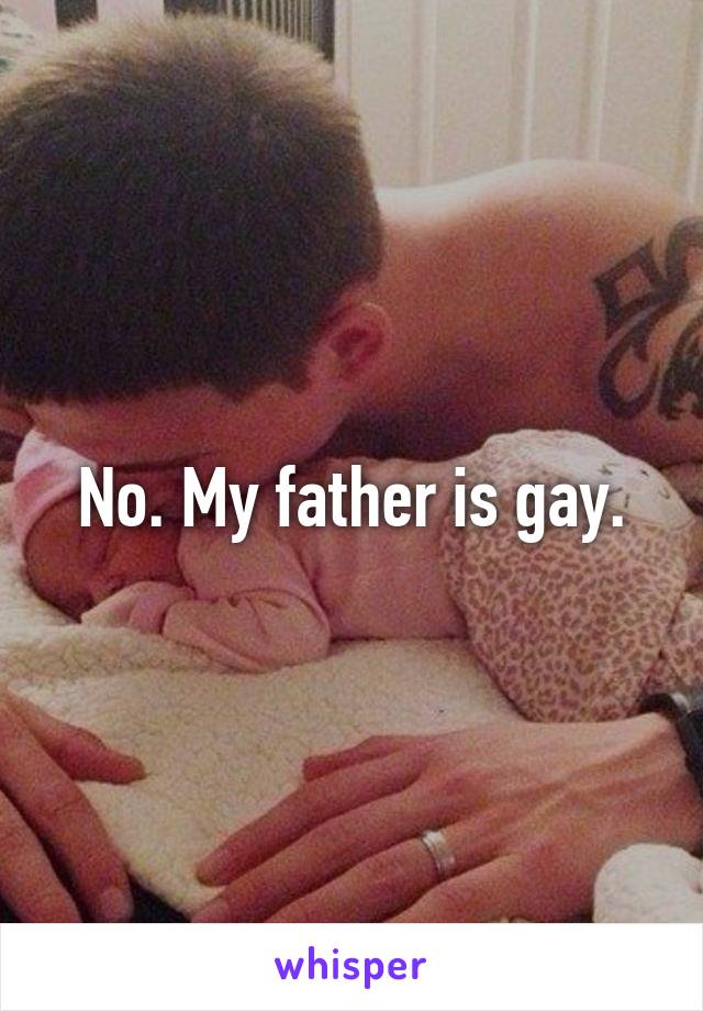 No. My father is gay.
