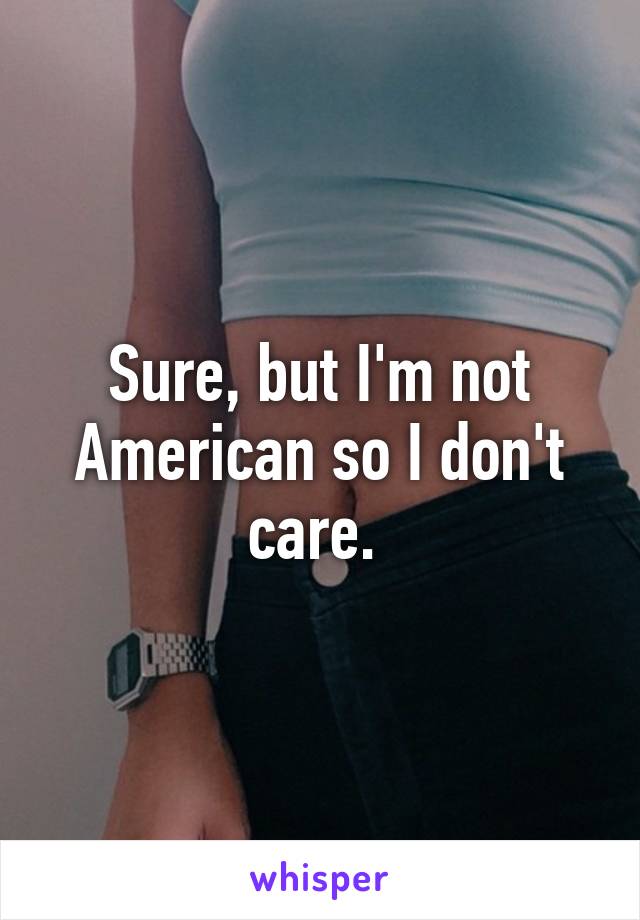 Sure, but I'm not American so I don't care. 