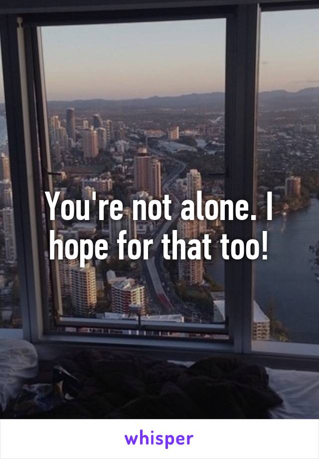 You're not alone. I hope for that too!