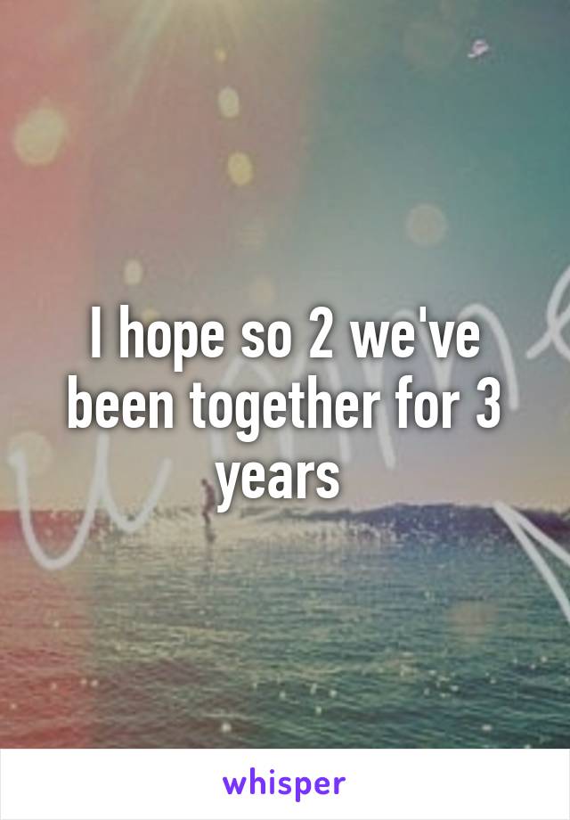 I hope so 2 we've been together for 3 years 