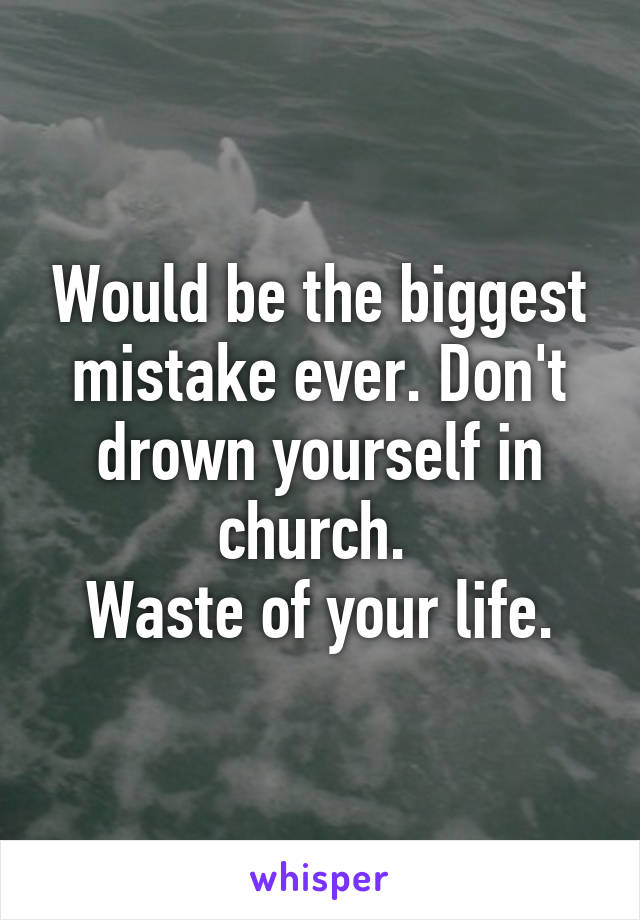 Would be the biggest mistake ever. Don't drown yourself in church. 
Waste of your life.