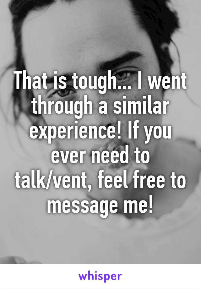 That is tough... I went through a similar experience! If you ever need to talk/vent, feel free to message me!