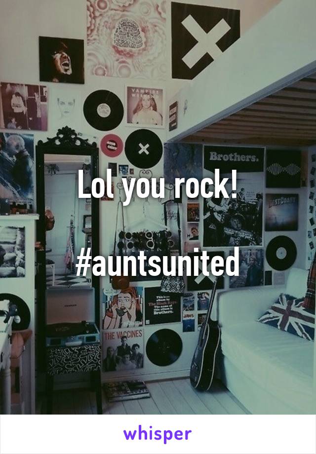 Lol you rock!

#auntsunited