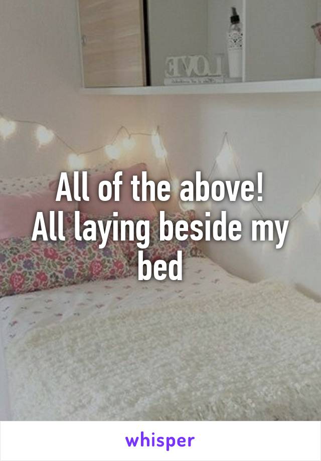 All of the above!
All laying beside my bed