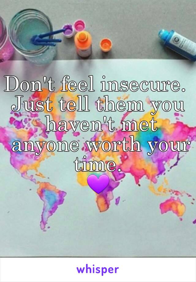 Don't feel insecure. 
Just tell them you haven't met anyone worth your time. 
💜