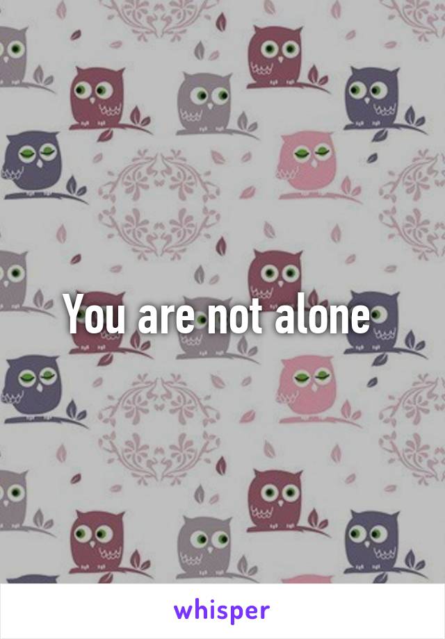 You are not alone 