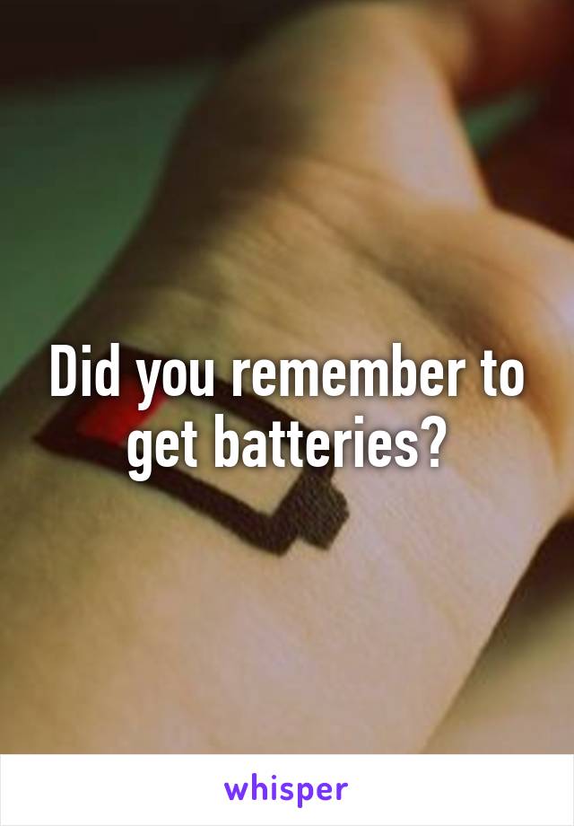 Did you remember to get batteries?