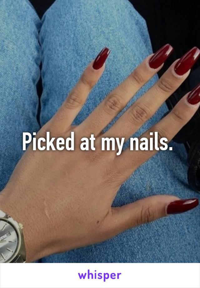 Picked at my nails. 