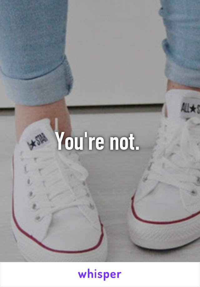 You're not. 