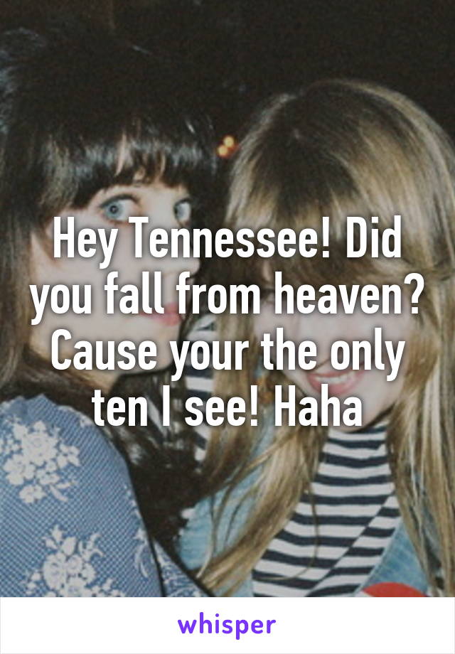 Hey Tennessee! Did you fall from heaven? Cause your the only ten I see! Haha