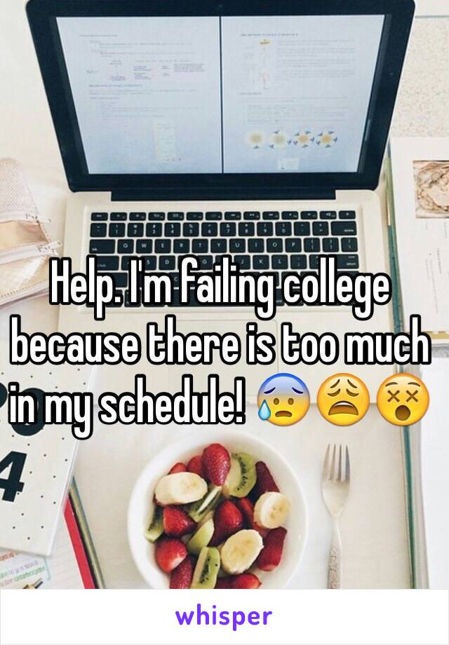 Help. I'm failing college because there is too much in my schedule! 😰😩😵