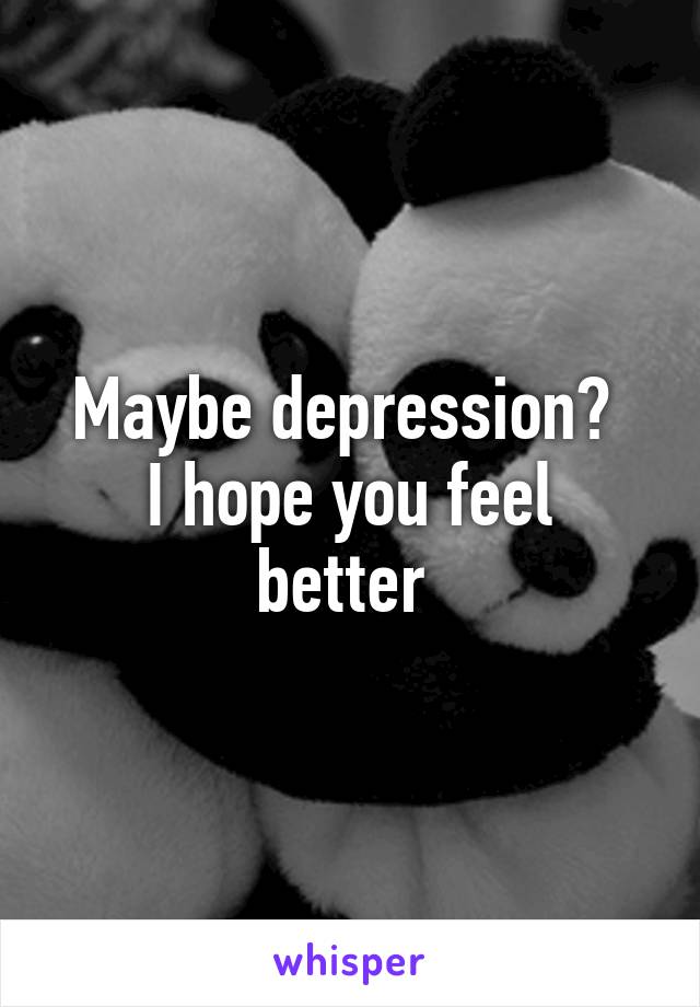 Maybe depression? 
I hope you feel better 