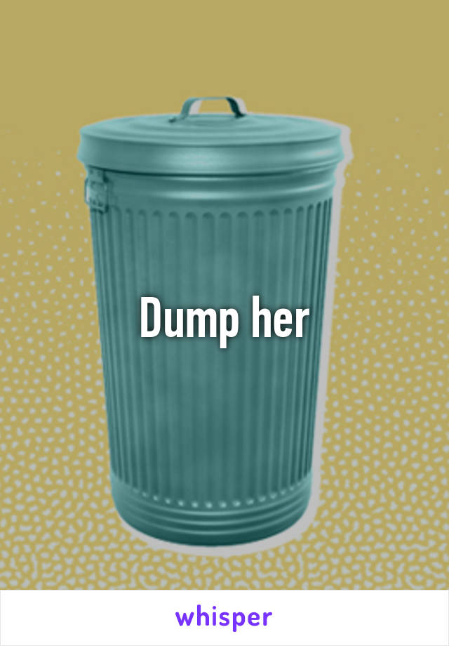 Dump her