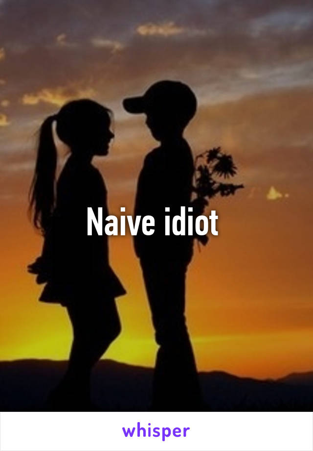 Naive idiot 