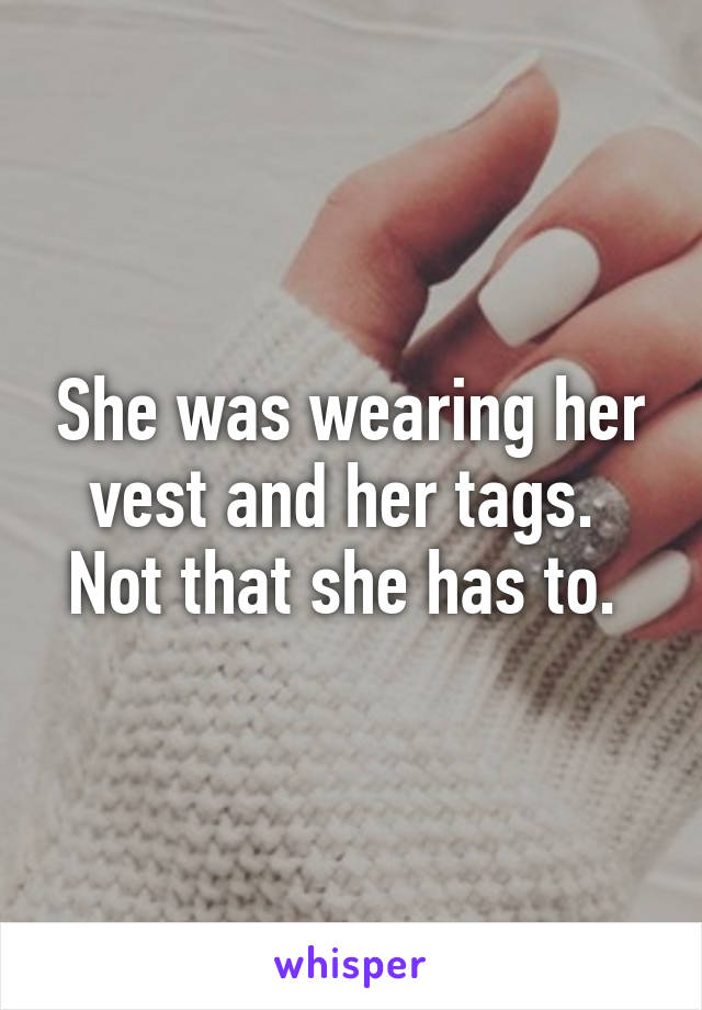 She was wearing her vest and her tags. 
Not that she has to. 