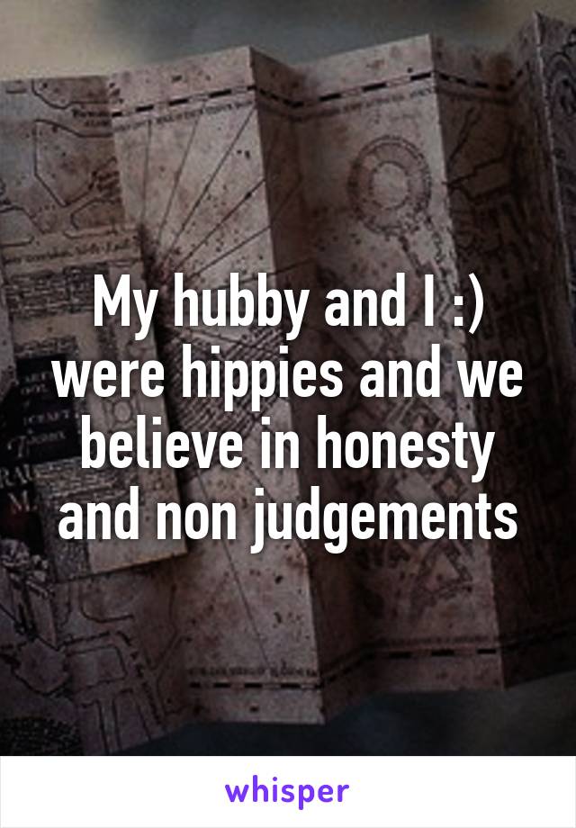 My hubby and I :) were hippies and we believe in honesty and non judgements