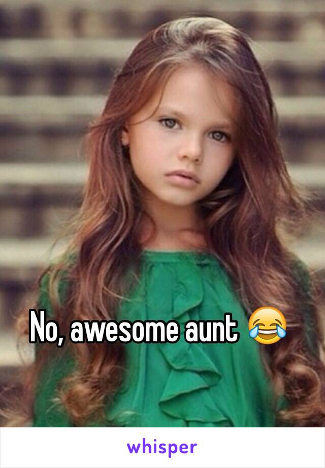 No, awesome aunt 😂