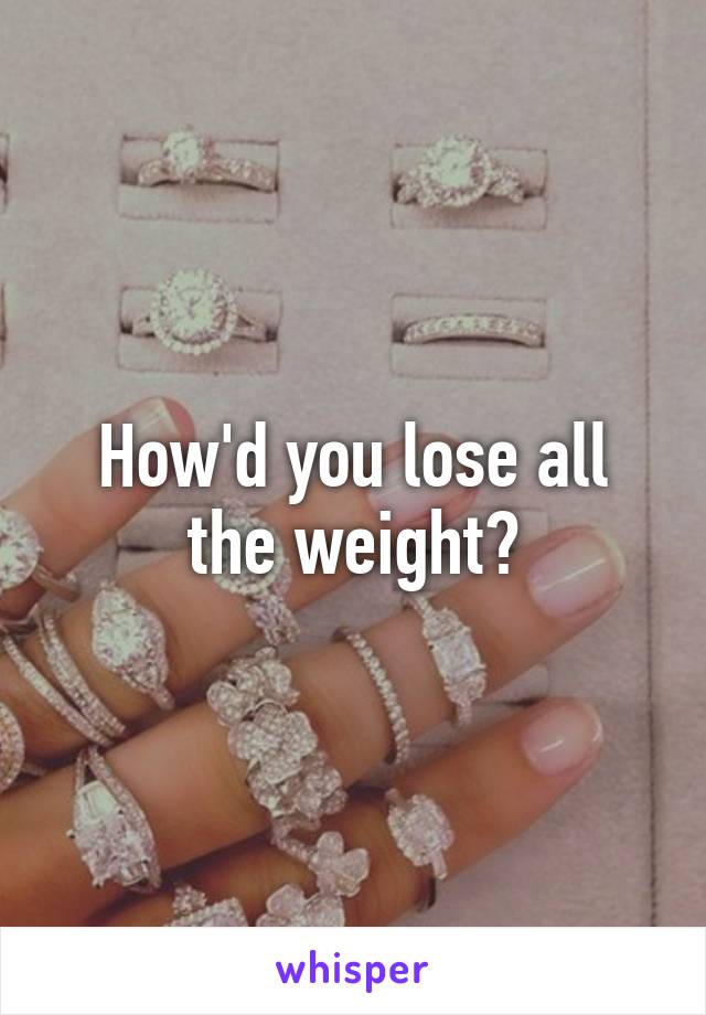 How'd you lose all the weight?