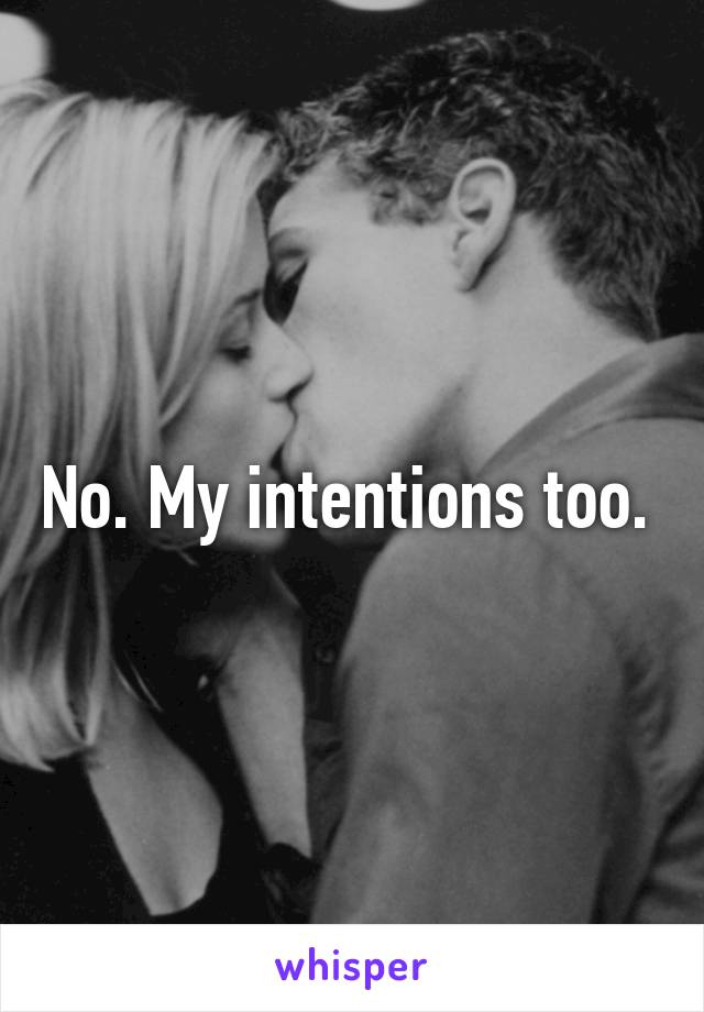 No. My intentions too. 