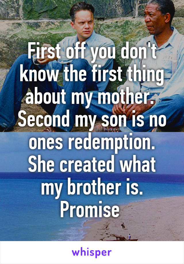 First off you don't know the first thing about my mother. 
Second my son is no ones redemption.
She created what my brother is. Promise 