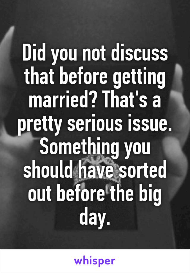 Did you not discuss that before getting married? That's a pretty serious issue. Something you should have sorted out before the big day.
