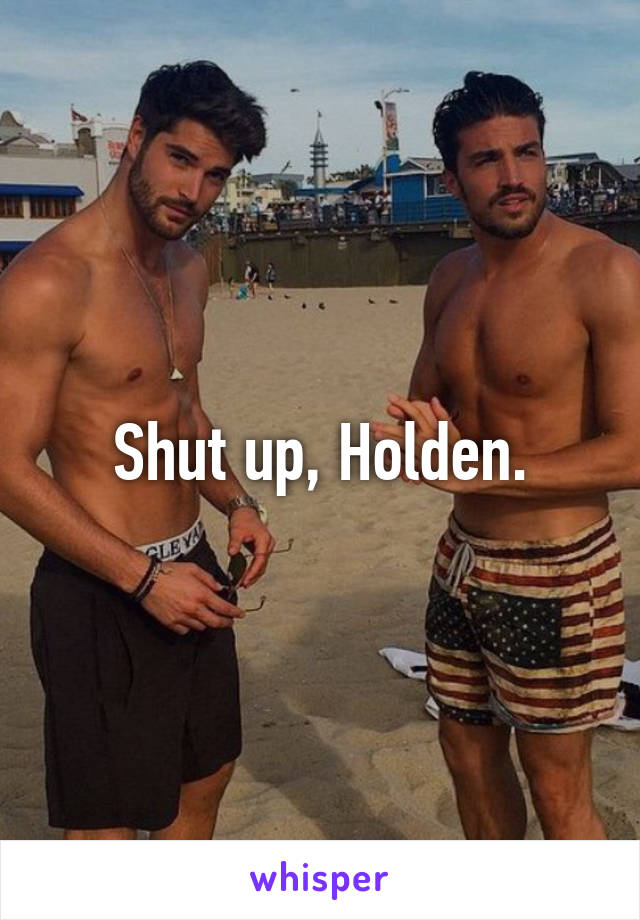 Shut up, Holden.