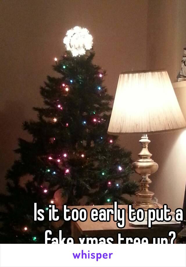 Is it too early to put a fake xmas tree up?