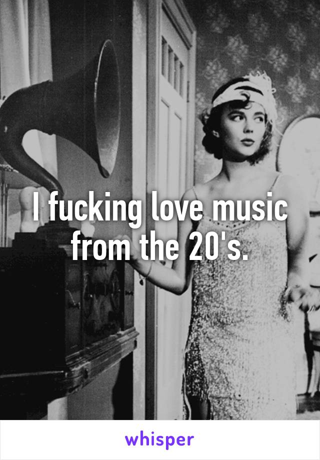 I fucking love music from the 20's.