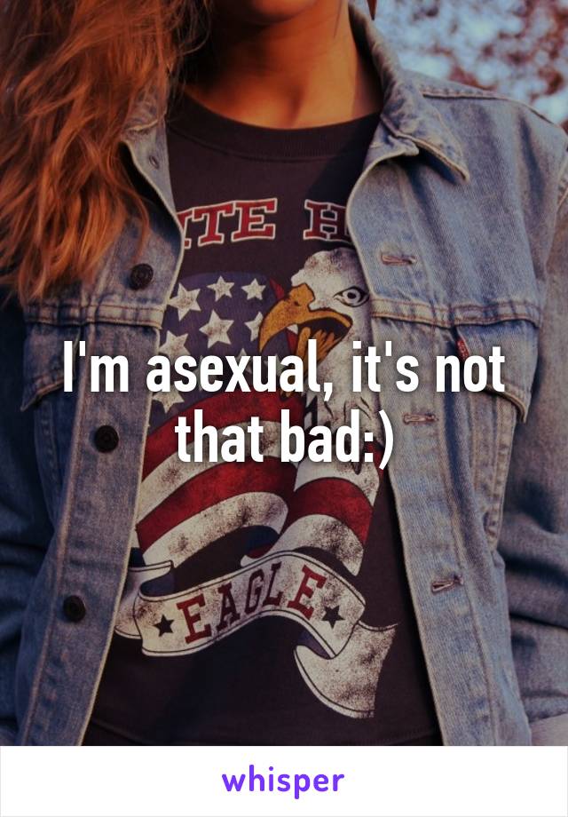 I'm asexual, it's not that bad:)
