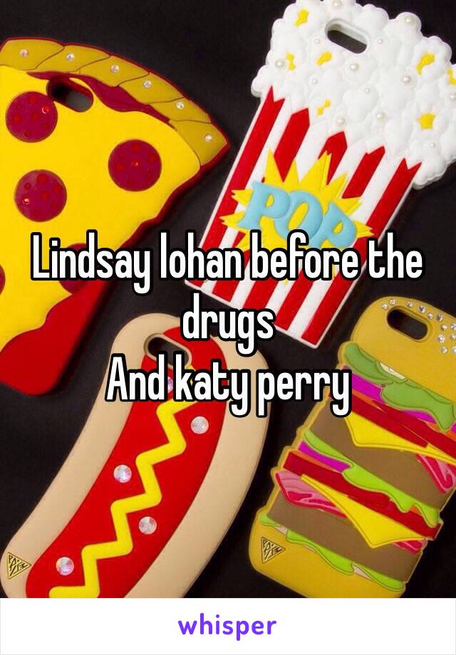 Lindsay lohan before the drugs
And katy perry 