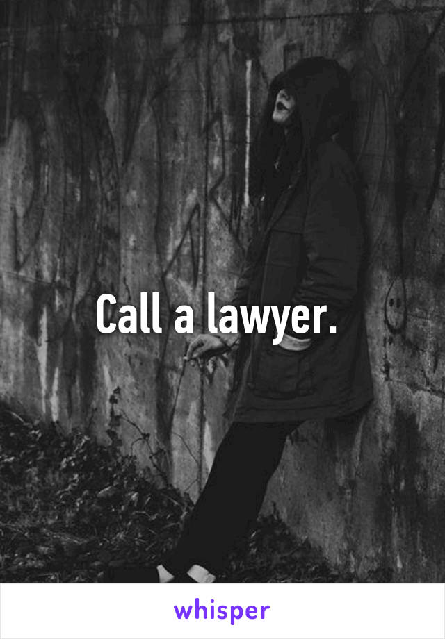 Call a lawyer. 