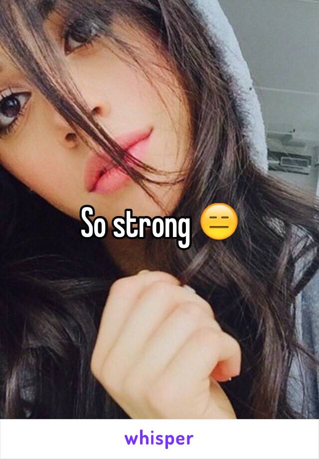 So strong 😑