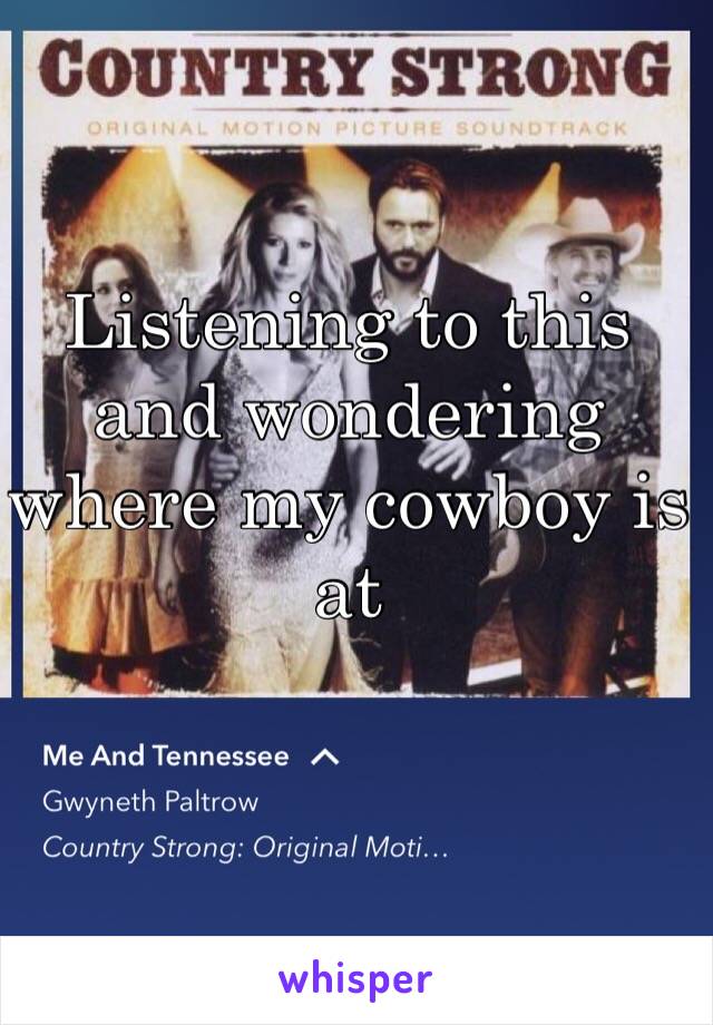 Listening to this and wondering where my cowboy is at