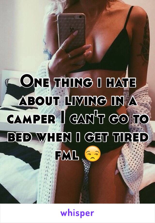 One thing i hate about living in a camper I can't go to bed when i get tired fml 😒