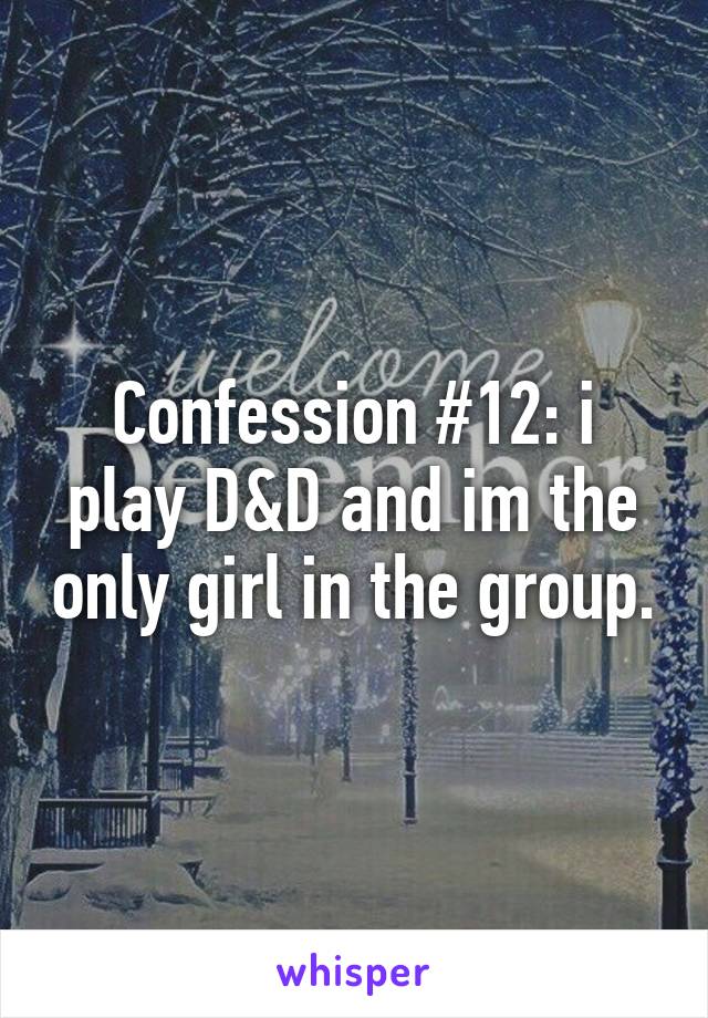 Confession #12: i play D&D and im the only girl in the group.