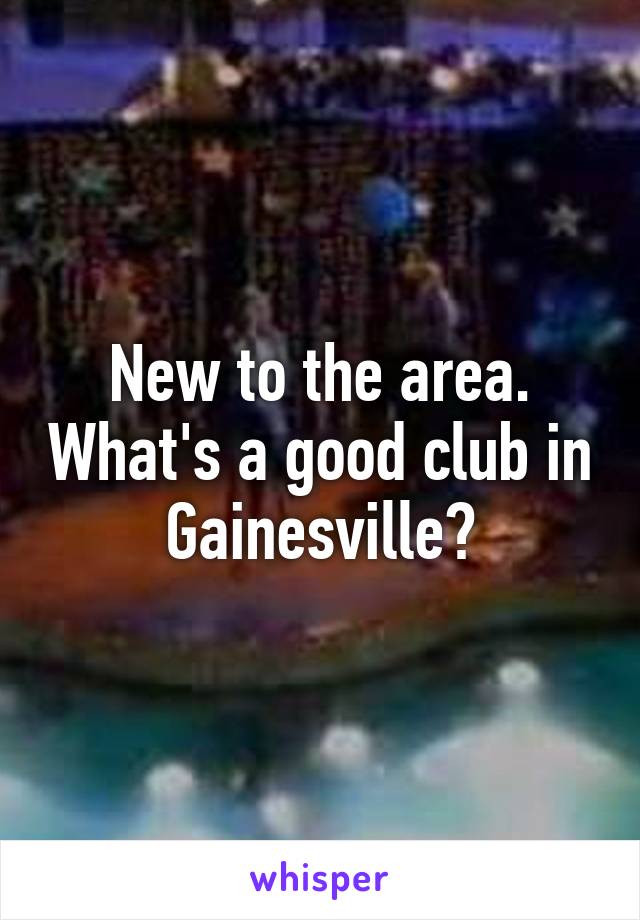 New to the area. What's a good club in Gainesville?