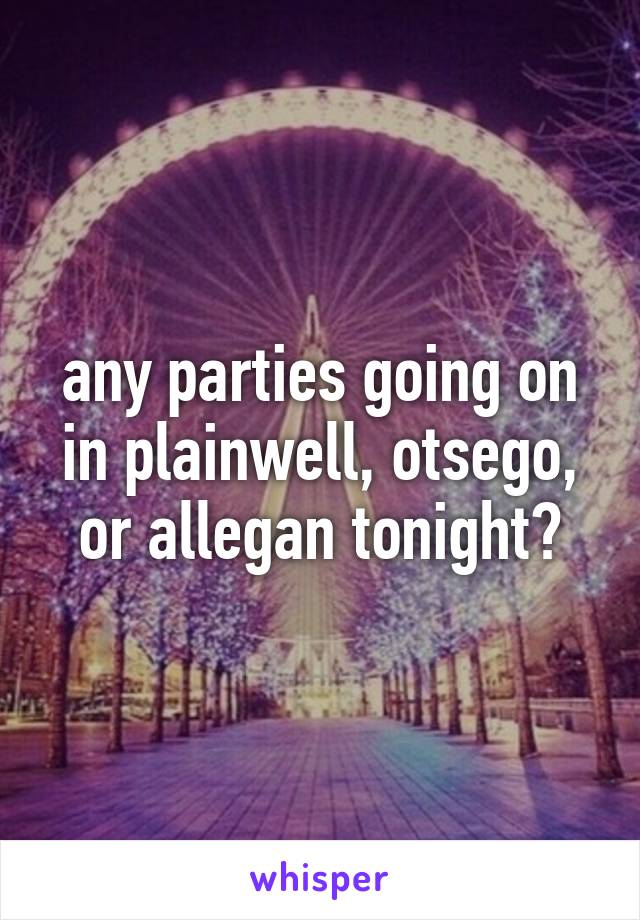 any parties going on in plainwell, otsego, or allegan tonight?