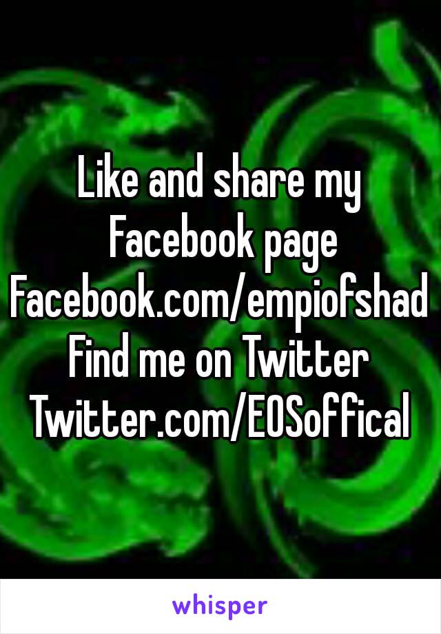 Like and share my Facebook page
Facebook.com/empiofshad
Find me on Twitter
Twitter.com/EOSoffical
