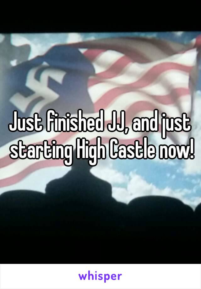 Just finished JJ, and just starting High Castle now!