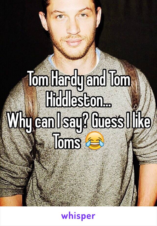 Tom Hardy and Tom Hiddleston...
Why can I say? Guess I like Toms 😂
