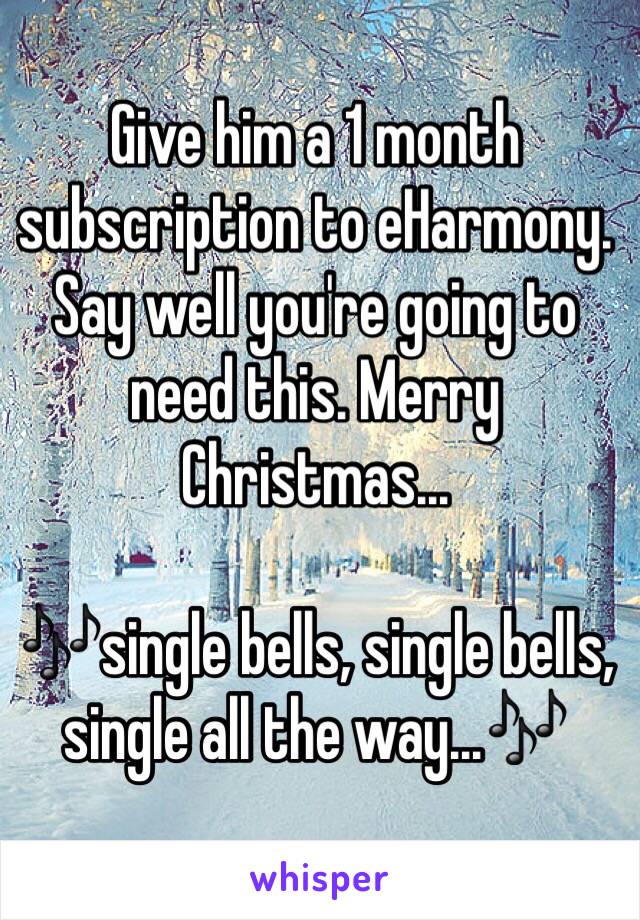 Give him a 1 month subscription to eHarmony. 
Say well you're going to need this. Merry Christmas... 

🎶single bells, single bells, single all the way...🎶