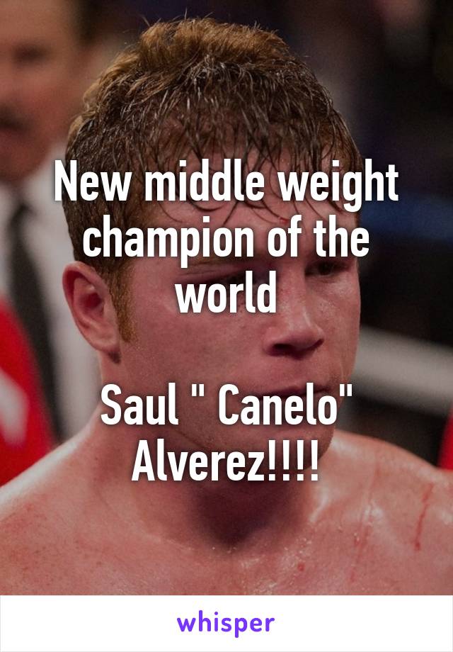 New middle weight champion of the world

Saul " Canelo" Alverez!!!!